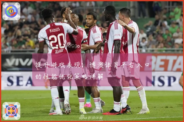 提升游戏表现：博澳体育平台入口的性能优化策略详解
