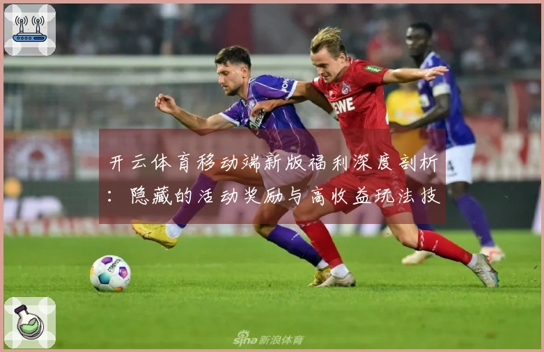 开云体育移动端新版福利深度剖析：隐藏的活动奖励与高收益玩法技巧揭秘