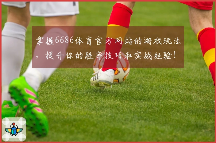 掌握6686体育官方网站的游戏玩法，提升你的胜率技巧和实战经验！