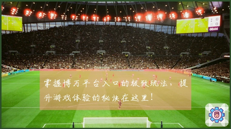 掌握博万平台入口的极致玩法，提升游戏体验的秘诀在这里！