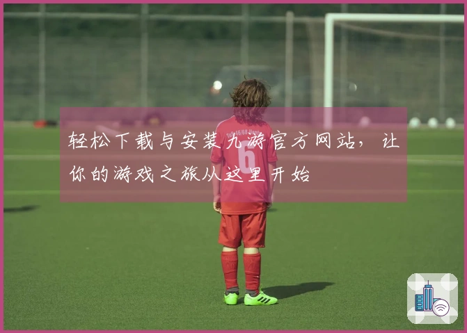 轻松下载与安装九游官方网站，让你的游戏之旅从这里开始