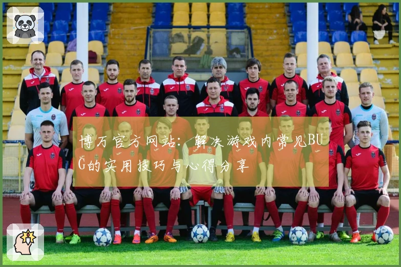 博万官方网站：解决游戏内常见BUG的实用技巧与心得分享