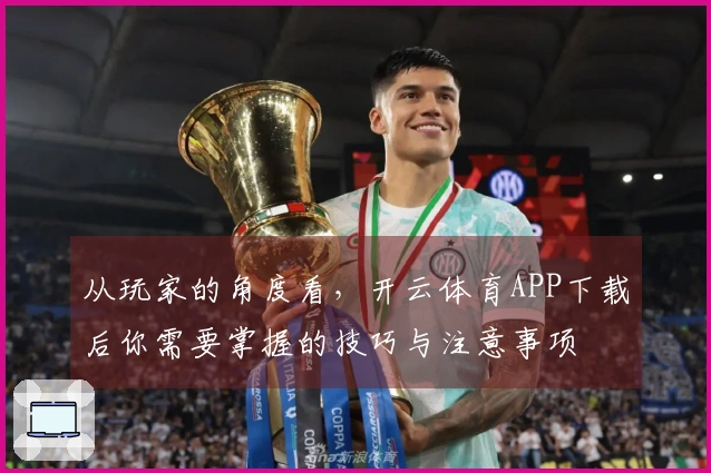 从玩家的角度看，开云体育APP下载后你需要掌握的技巧与注意事项