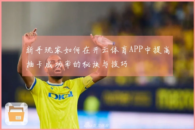 新手玩家如何在开云体育APP中提高抽卡成功率的秘诀与技巧